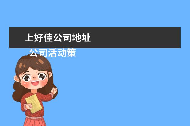 上好佳公司地址 
  公司活动策划 篇4