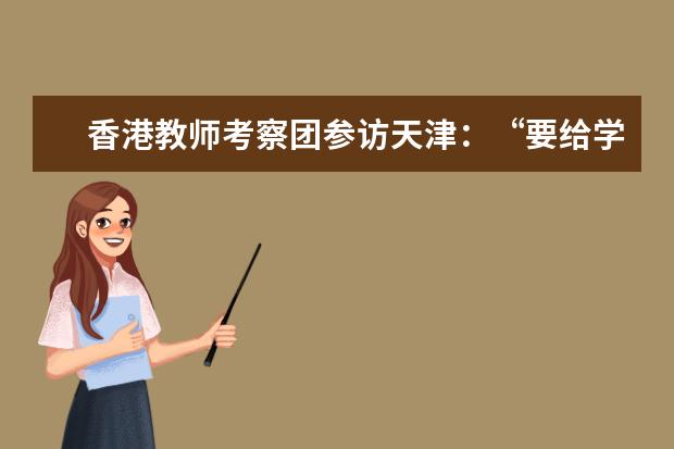 香港教师考察团参访天津：“要给学生们讲我的见闻”