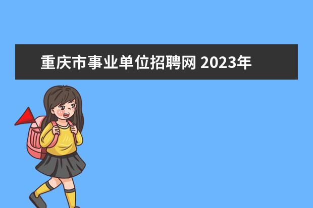 重庆市事业单位招聘网 2023年第一季度​重庆市属事业单位公开招聘工作人员...