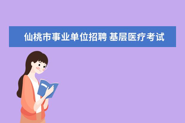 仙桃市事业单位招聘 基层医疗考试多久出成绩