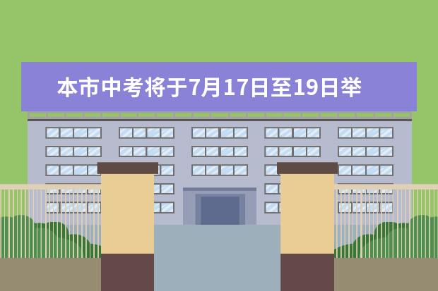 本市中考将于7月17日至19日举行 全市设置17个考区5056个考场