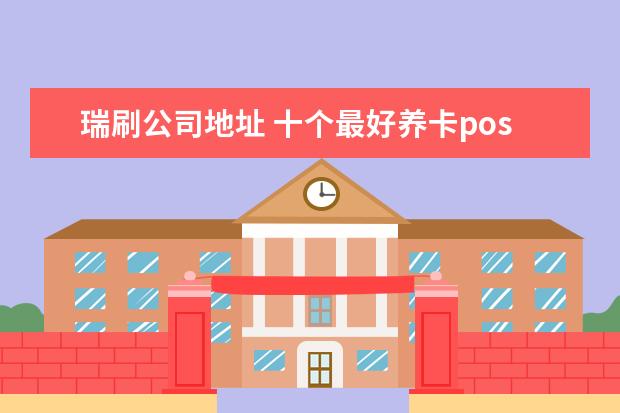 瑞刷公司地址 十个最好养卡pos机