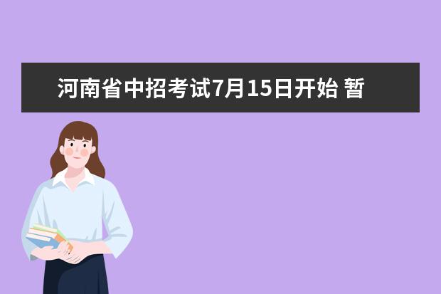 河南省中招考试7月15日开始 暂停理化生实验操作考试