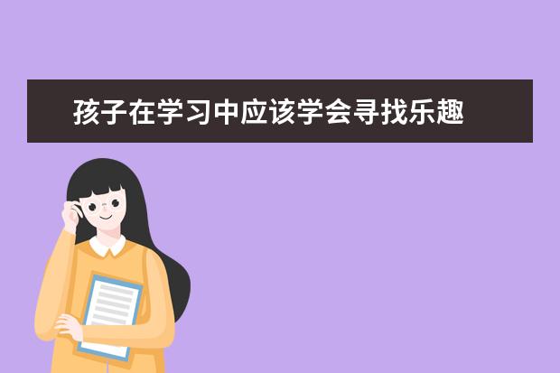 孩子在学习中应该学会寻找乐趣