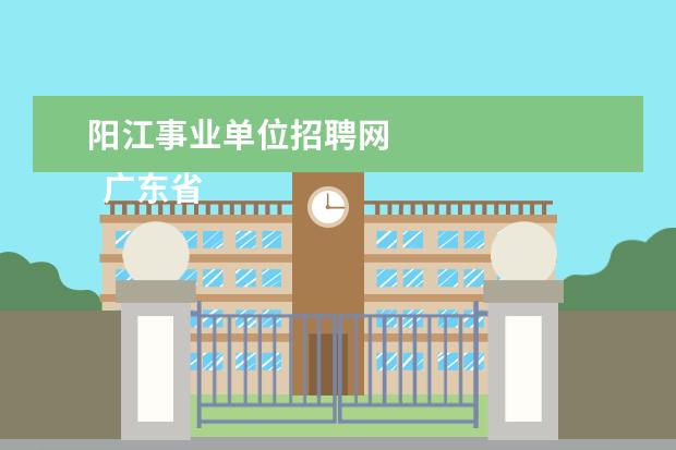 阳江事业单位招聘网 
  广东省事业单位2020年集中公开招聘高校应届毕业生公告