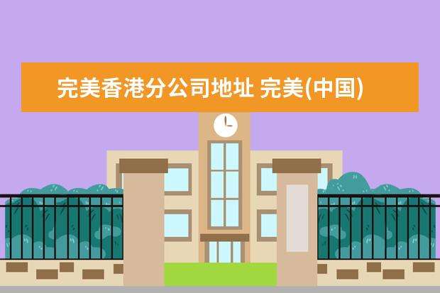 完美香港分公司地址 完美(中国)有限公司贵州分公司怎么样?