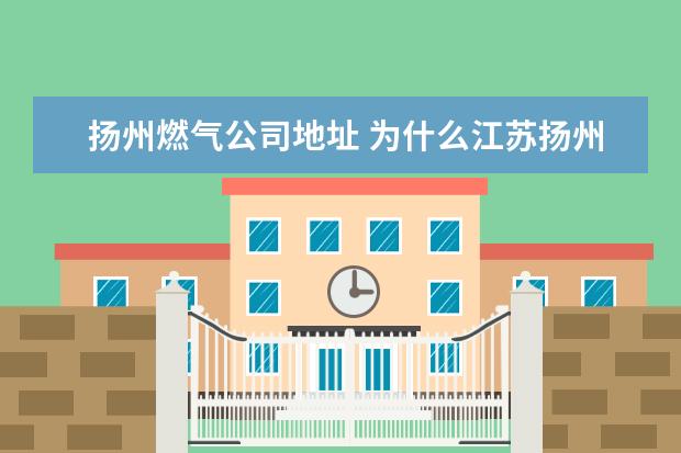 扬州燃气公司地址 为什么江苏扬州的天然气开户费需要3600元