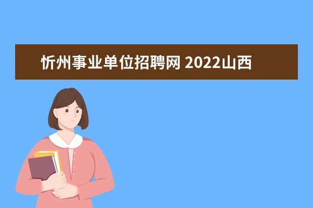 忻州事业单位招聘网 2022山西忻州市事业单位报名时间是