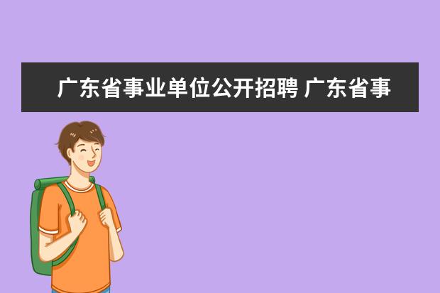 广东省事业单位公开招聘 广东省事业单位考试时间2022