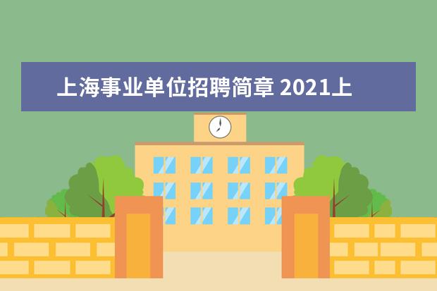 上海事业单位招聘简章 2021上海事业单位合格分数线,2021年上海事业单位报...