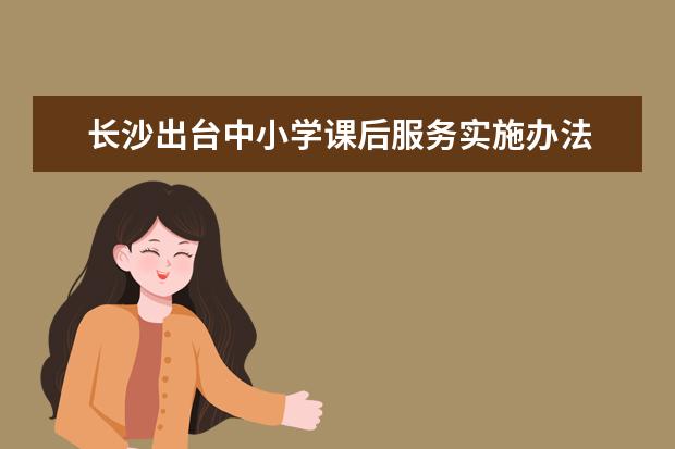 长沙出台中小学课后服务实施办法 课后服务不得上新课、补课