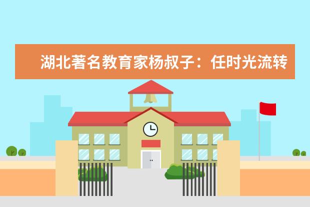 湖北著名教育家杨叔子：任时光流转，童真终不改