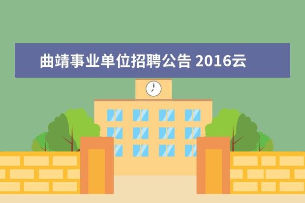 曲靖事业单位招聘公告 2016云南省公事业单位招聘何时报名