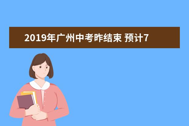 2019年广州中考昨结束 预计7月12日放榜