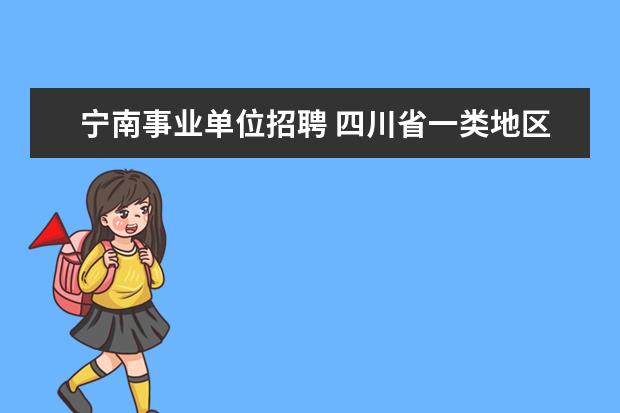 宁南事业单位招聘 四川省一类地区有哪些?二类地区是哪些?三类地区哪些...