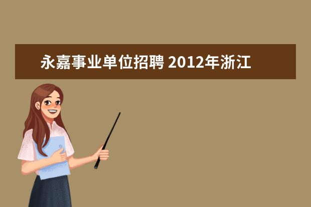 永嘉事业单位招聘 2012年浙江温州市永嘉县事业单位招聘考试报名时间 ...