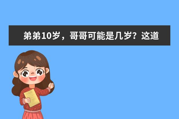 弟弟10岁，哥哥可能是几岁？这道数学题让家长老师“吵”翻了