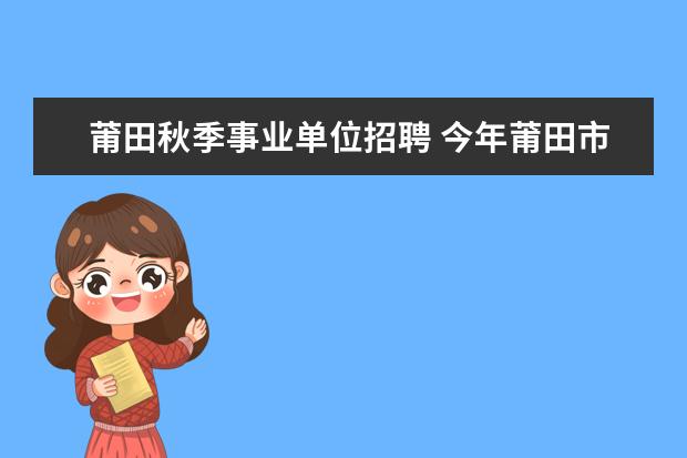 莆田秋季事业单位招聘 今年莆田市秋季事业单位报名人数