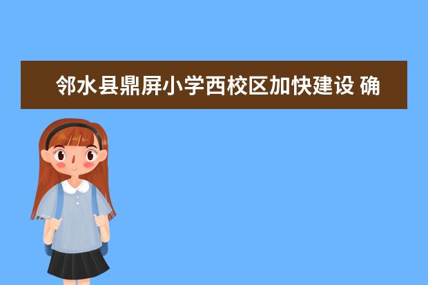 邻水县鼎屏小学西校区加快建设 确保今年9月开学