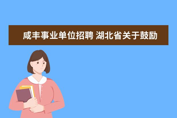 咸丰事业单位招聘 湖北省关于鼓励事业单位在职人员创业的政策是什么? ...