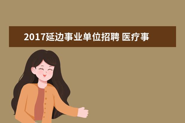 2017延边事业单位招聘 医疗事业单位都考什么条件?