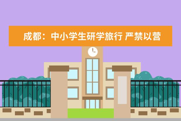 成都：中小学生研学旅行 严禁以营利为目的