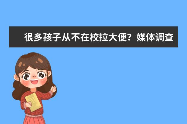 很多孩子从不在校拉大便？媒体调查称九成低年级学生会憋着