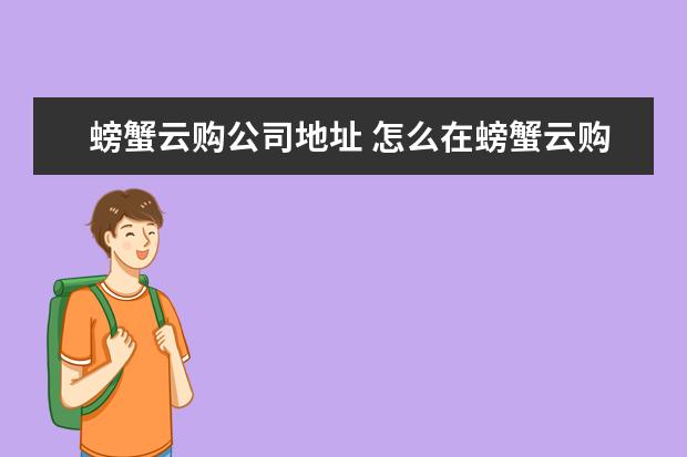 螃蟹云购公司地址 怎么在螃蟹云购购买东西?