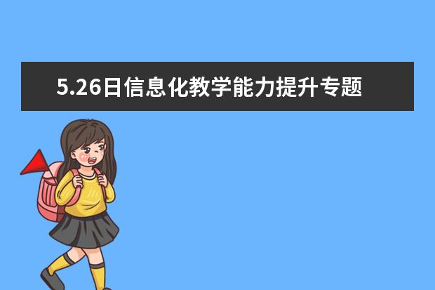 5.26日信息化教学能力提升专题培训报到之有感