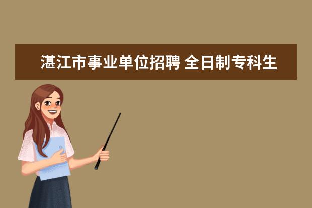 湛江市事业单位招聘 全日制专科生能报考公务员或事业单位吗?