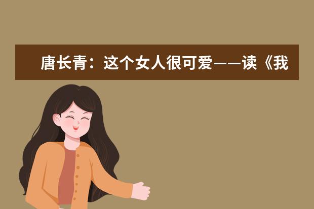 唐长青：这个女人很可爱——读《我的人生波澜壮阔——对话刘晓庆》有感