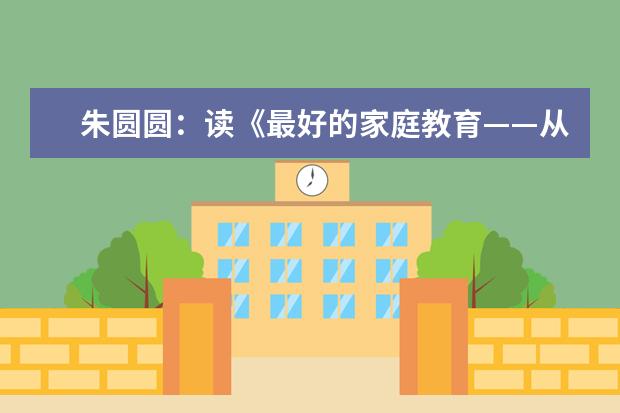 朱圆圆：读《最好的家庭教育——从亲子共读开始》有感