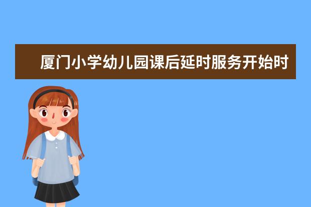 厦门小学幼儿园课后延时服务开始时间及收费标准