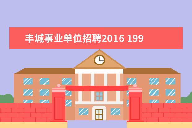 丰城事业单位招聘2016 1999年丰城事件是哪个镇发起的