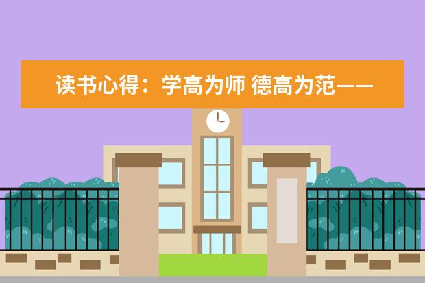 读书心得：学高为师 德高为范——品读《中国师德手册》有感