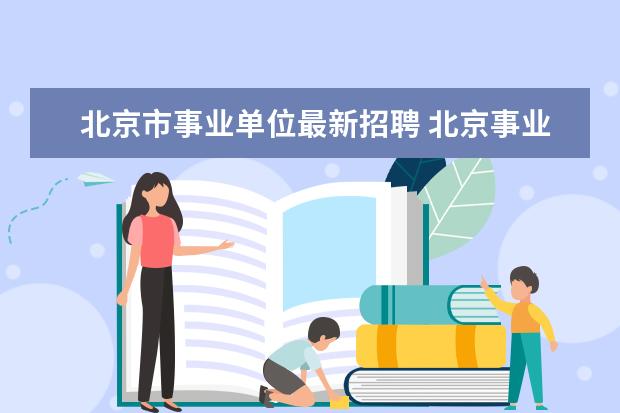 北京市事业单位最新招聘 北京事业单位招聘该怎么报名