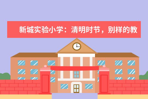 新城实验小学：清明时节，别样的教育活动