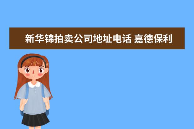 新华锦拍卖公司地址电话 嘉德保利拍卖行在哪?上海有地址吗?