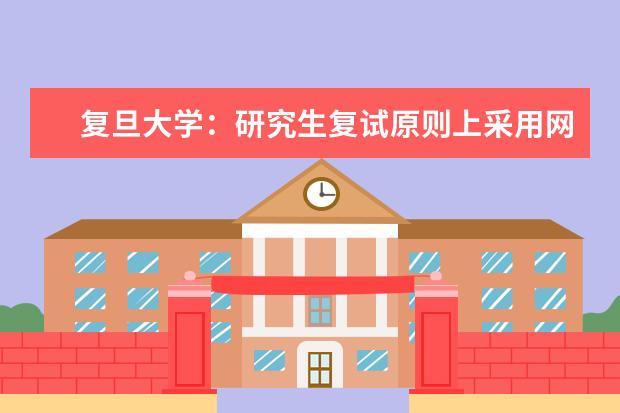 复旦大学：研究生复试原则上采用网络远程方式