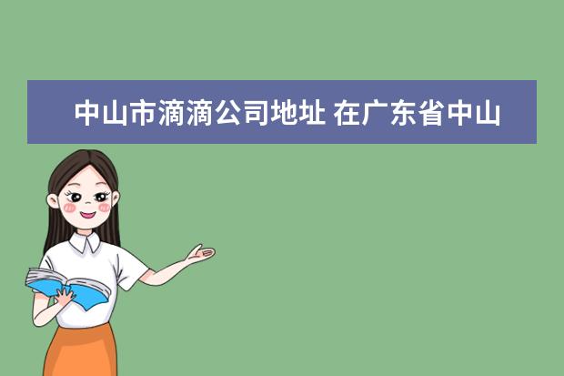 中山市滴滴公司地址 在广东省中山市什么条件可以加入滴滴快车?