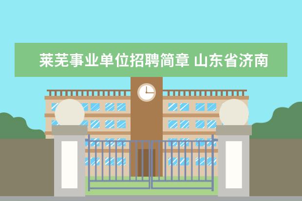 莱芜事业单位招聘简章 山东省济南市考公务员的基本要求