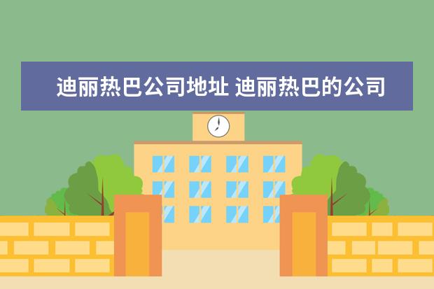 迪丽热巴公司地址 迪丽热巴的公司名字叫什么