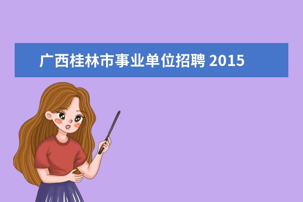 广西桂林市事业单位招聘 2015年广西桂林市事业单位招聘考试报名时间 报名条...