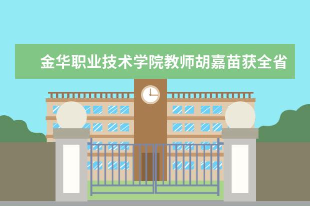 金华职业技术学院教师胡嘉苗获全省青年教师教学技能竞赛特等奖