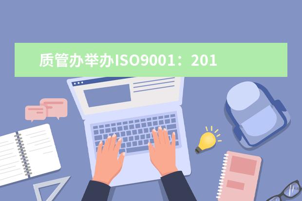 质管办举办ISO9001：2015版内审员培训班
