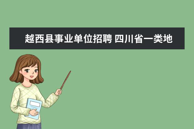 越西县事业单位招聘 四川省一类地区是哪些? 二类地区是哪些? 三类地区是...