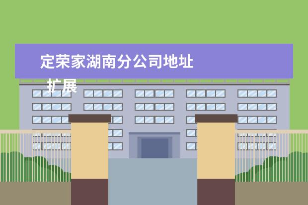 定荣家湖南分公司地址 
  扩展资料