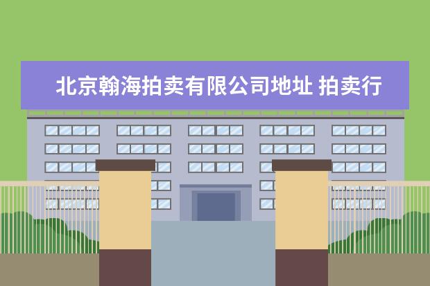 北京翰海拍卖有限公司地址 拍卖行瓷器拍卖怎样收费及过程