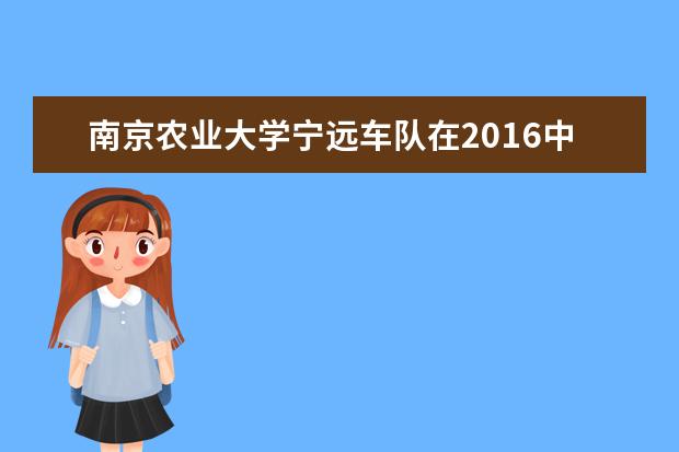 南京农业大学宁远车队在2016中国大学生方程式汽车大赛中再创佳绩