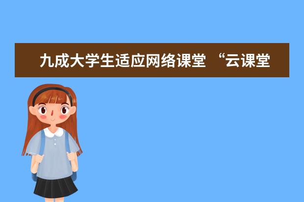 九成大学生适应网络课堂 “云课堂”在曲折中提速